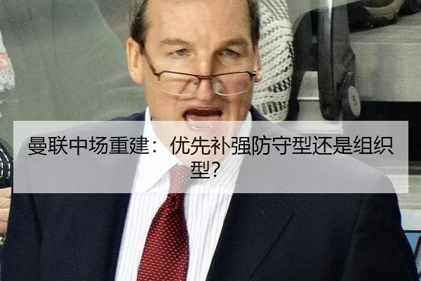 曼联中场重建：优先补强防守型还是组织型？
