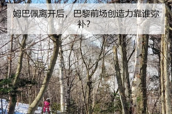 姆巴佩离开后，巴黎前场创造力靠谁弥补？
